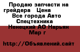 Продаю запчасти на грейдера › Цена ­ 10 000 - Все города Авто » Спецтехника   . Ненецкий АО,Нарьян-Мар г.